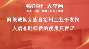 阿壩藏族羌族自治州企業(yè)研發(fā)投入后補(bǔ)助經(jīng)費(fèi)的使用及管理獎(jiǎng)補(bǔ)政策