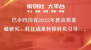 巴中四川省2022年度應用基礎研究、科技成果轉移轉化引導計劃項目審核要求獎補政策