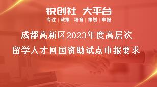 成都高新區(qū)2023年度高層次留學(xué)人才回國資助試點申報要求獎補政策