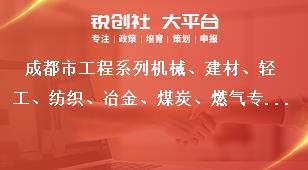 成都市工程系列機械、建材、輕工、紡織、冶金、煤炭、燃氣專業及工藝美術系列中（初）級職稱評審委員會專家庫成員申報范圍獎補政策