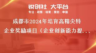 成都市2024年培育高精尖特企業(yè)獎勵項(xiàng)目（企業(yè)創(chuàng)新能力提升獎勵）征集工作征集方向獎補(bǔ)政策