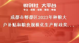 成都市郫都區(qū)2023年種糧大戶補(bǔ)貼和糧食規(guī)模化生產(chǎn)財(cái)政獎(jiǎng)補(bǔ)政策公告申報(bào)時(shí)間及資料
