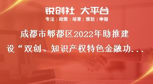 成都市郫都區(qū)2022年助推建設(shè)“雙創(chuàng)、知識產(chǎn)權(quán)特色金融功能區(qū)”獎勵政策申報申報流程獎補政策