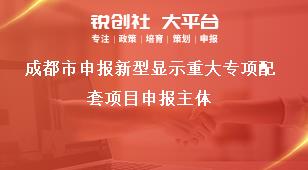 成都市申報(bào)新型顯示重大專項(xiàng)配套項(xiàng)目申報(bào)主體獎補(bǔ)政策