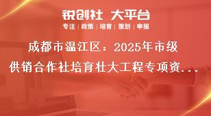 成都市溫江區(qū)：2025年市級供銷合作社培育壯大工程專項(xiàng)資金項(xiàng)目儲備指南儲備項(xiàng)目申報(bào)時(shí)間及要求獎補(bǔ)政策