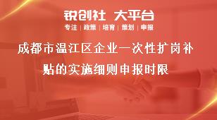 成都市溫江區企業一次性擴崗補貼的實施細則申報時限獎補政策