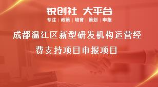 成都溫江區新型研發機構運營經費支持項目申報項目獎補政策