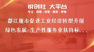 都江堰市促進工業(yè)經(jīng)濟轉(zhuǎn)型升級綠色發(fā)展-生產(chǎn)性服務(wù)業(yè)扶持標(biāo)準(zhǔn)獎補政策