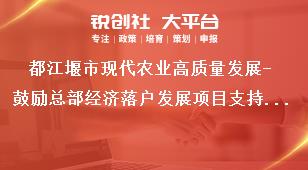 都江堰市現代農業高質量發展-鼓勵總部經濟落戶發展項目支持標準獎補政策