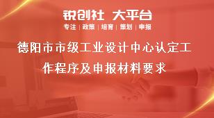 德陽市市級工業設計中心認定工作程序及申報材料要求獎補政策