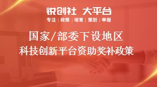 國家/部委下設地區科技創新平臺資助獎補政策