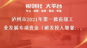 瀘州市2021年第一批省級工業發展專項資金（研發投入增量獎勵)項目申報資料獎補政策