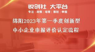 綿陽2023年第一季度創(chuàng)新型中小企業(yè)申報(bào)評價(jià)認(rèn)定流程獎補(bǔ)政策