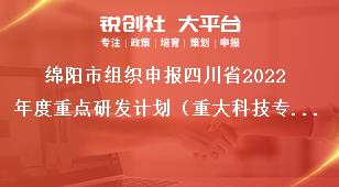 綿陽(yáng)市組織申報(bào)四川省2022年度重點(diǎn)研發(fā)計(jì)劃（重大科技專(zhuān)項(xiàng)）、科技創(chuàng)新基地（平臺(tái)）和人才計(jì)劃項(xiàng)目的指南咨詢(xún)及項(xiàng)目審核獎(jiǎng)補(bǔ)政策