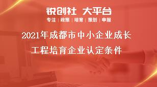 2021年成都市中小企業(yè)成長工程培育企業(yè)認定條件獎補政策