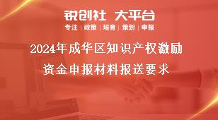 2024年成華區知識產權激勵資金申報材料報送要求獎補政策