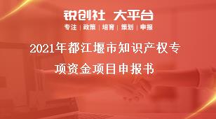 2021年都江堰市知識產(chǎn)權(quán)專項(xiàng)資金項(xiàng)目申報(bào)書獎補(bǔ)政策