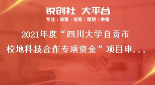 2021年度“四川大學自貢市校地科技合作專項資金”項目申報要求獎補政策
