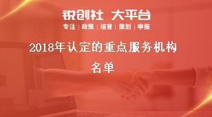 2018年認定的重點服務機構名單獎補政策