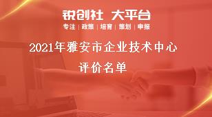 2021年雅安市企業(yè)技術(shù)中心評價名單獎補政策