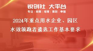2024年重點(diǎn)用水企業(yè)、園區(qū)水效領(lǐng)跑者遴選工作基本要求獎(jiǎng)補(bǔ)政策