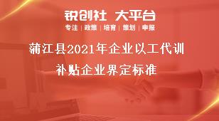 蒲江縣2021年企業(yè)以工代訓補貼企業(yè)界定標準獎補政策