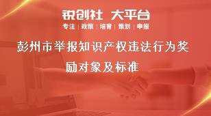 彭州市舉報知識產權違法行為獎勵對象及標準獎補政策