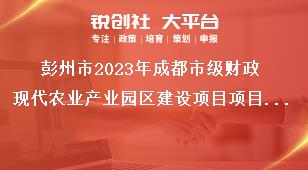 彭州市2023年成都市級財政現(xiàn)代農(nóng)業(yè)產(chǎn)業(yè)園區(qū)建設(shè)項目項目管理和資金獎補(bǔ)政策