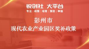 彭州市現(xiàn)代農(nóng)業(yè)產(chǎn)業(yè)園區(qū)相關(guān)配套獎補(bǔ)政策