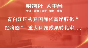 青白江區構建國際化離岸孵化“經濟圈”-重大科技成果轉化審核及審定程序獎補政策