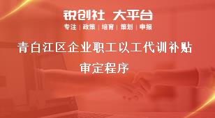 青白江區企業職工以工代訓補貼審定程序獎補政策