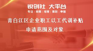 青白江區(qū)企業(yè)職工以工代訓(xùn)補(bǔ)貼申請(qǐng)范圍及對(duì)象獎(jiǎng)補(bǔ)政策