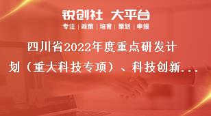 四川省2022年度重點(diǎn)研發(fā)計(jì)劃（重大科技專項(xiàng)）、科技創(chuàng)新基地（平臺(tái)）和人才計(jì)劃項(xiàng)目申報(bào)時(shí)限獎(jiǎng)補(bǔ)政策