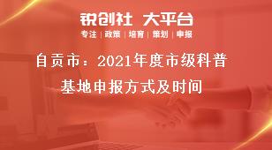 自貢市：2021年度市級科普基地申報方式及時間獎補(bǔ)政策