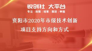 資陽市2020年市級技術(shù)創(chuàng)新項目支持方向和方式獎補政策