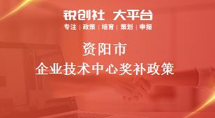 資陽市企業(yè)技術(shù)中心相關(guān)配套獎(jiǎng)補(bǔ)政策